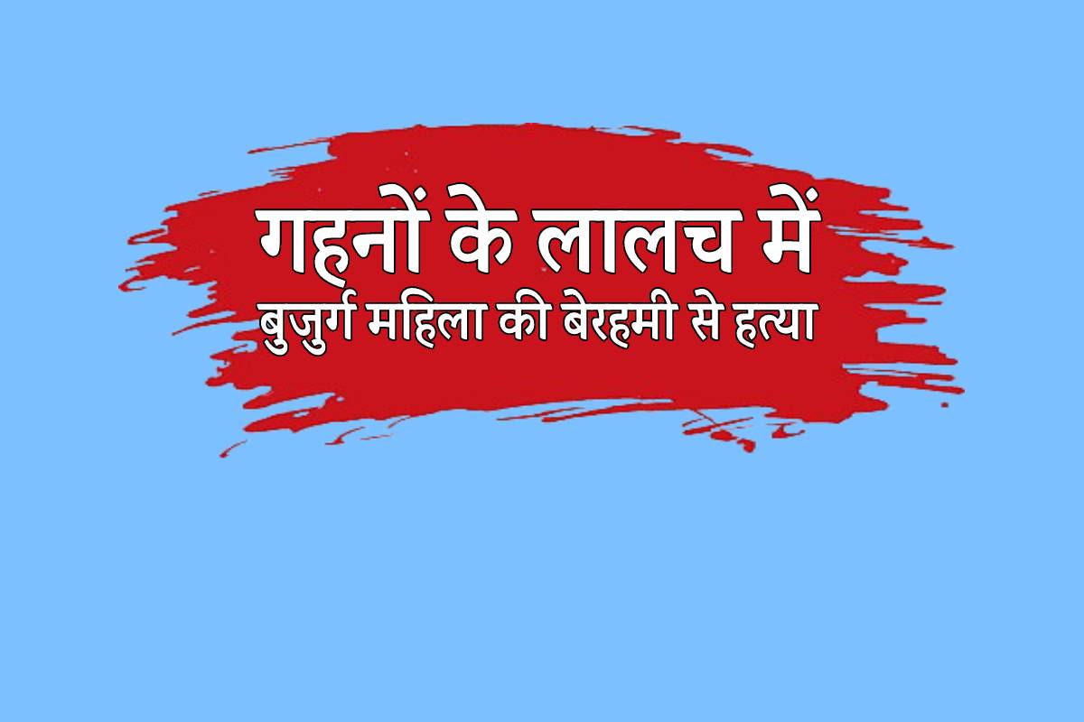 एमपी में गहनों के लालच में बुजुर्ग महिला की बेरहमी से हत्या