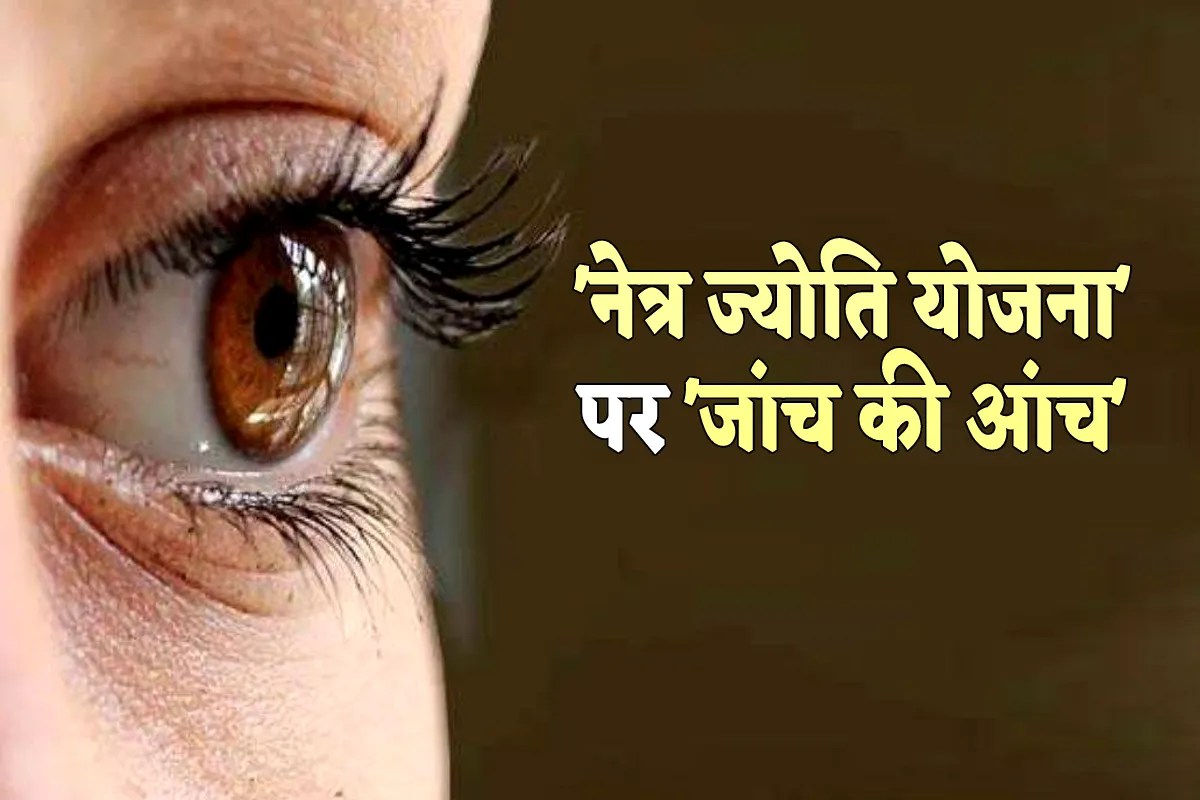 ‘नेत्र ज्योति योजना’ पर ‘जांच की आंच’, 6 हजार लोगों के हुए मोतियाबिंद ऑपरेशन, सवा करोड़ अटके
