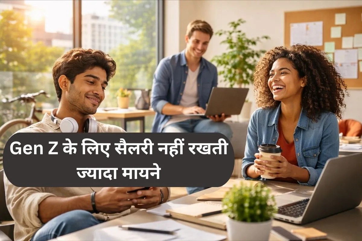 Gen Z ने बदल दी नौकरी की परिभाषा, इनके लिए सैलरी नहीं है उतनी इंपोर्टेंट, फिर क्या देखते हैं?