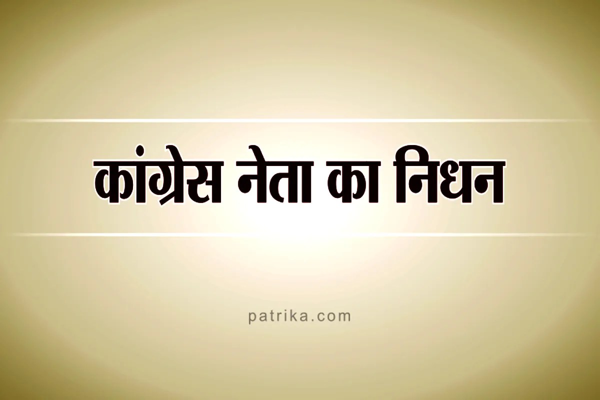 कांग्रेस के बड़े नेता का निधन, पार्टी में शोक की लहर