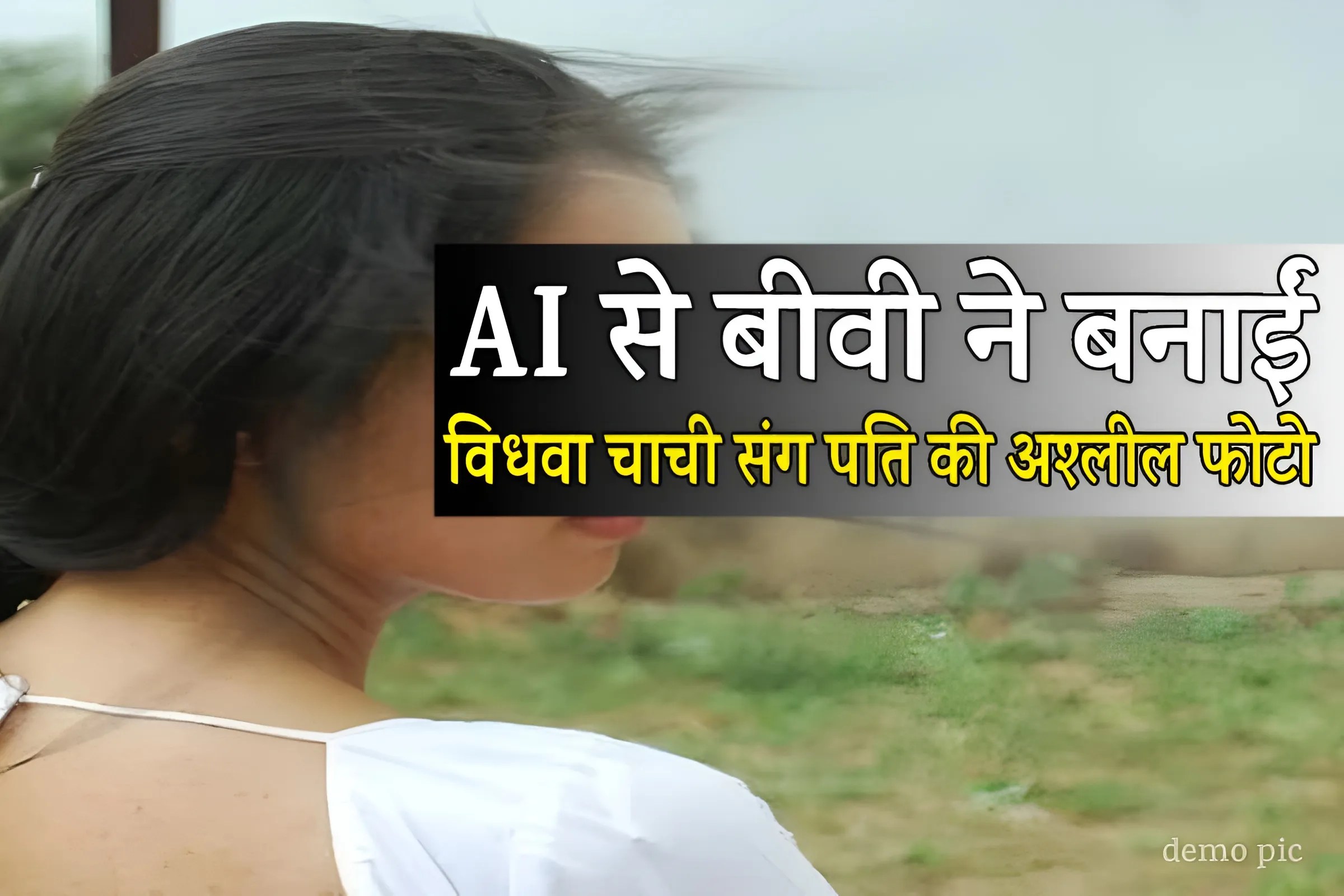 एमपी में पत्नी ने AI से बनाईं विधवा चाची संग पति की अश्लील तस्वीरें…