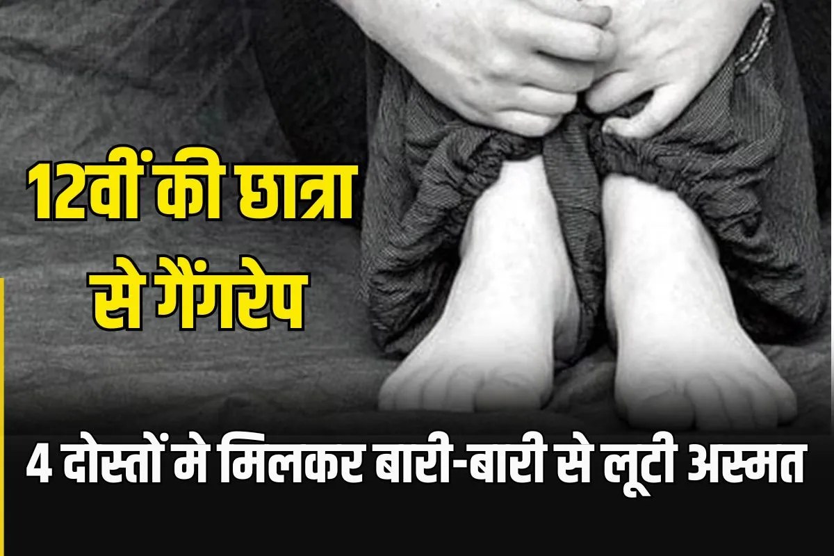 12वीं की छात्रा से गैंगरेप, कार में डालकर जंगल में ले गए चार आरोपी…फिर बारी-बारी से लूटी अस्मत
