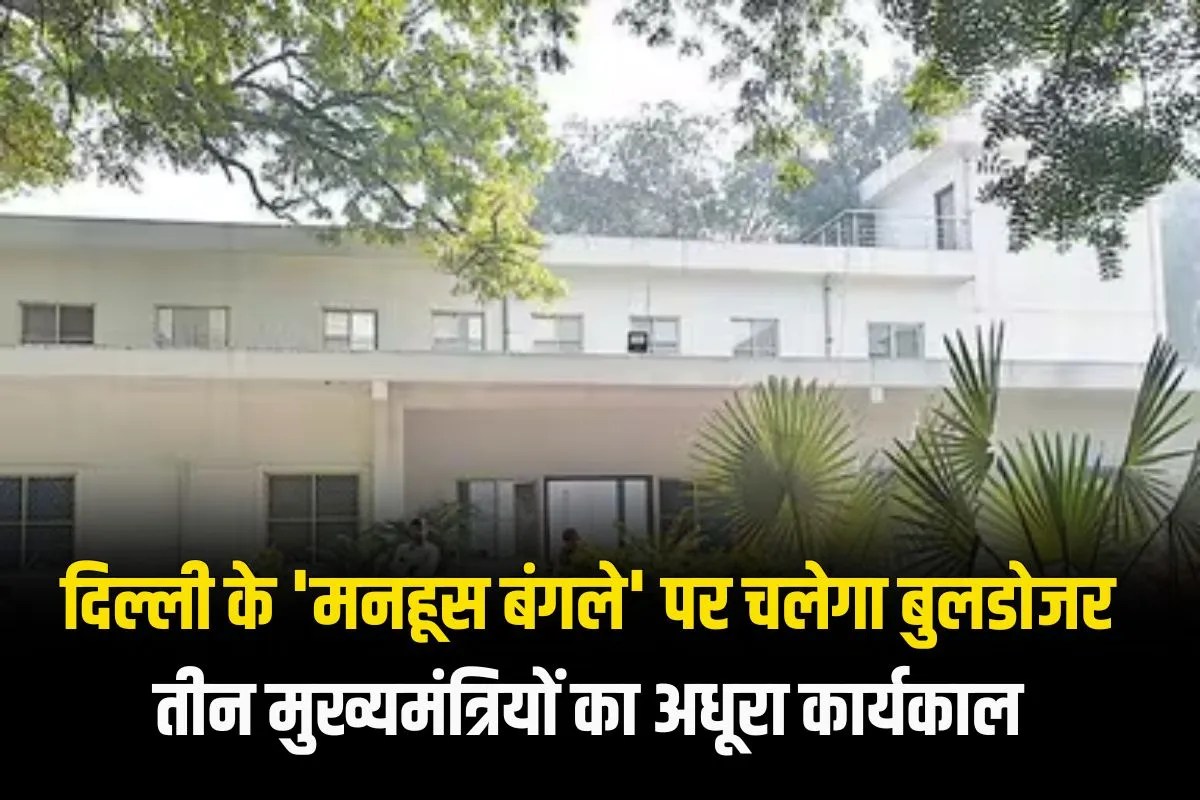 दिल्ली के ‘मनहूस बंगले’ पर चलेगा बुलडोजर, तीन मुख्यमंत्रियों का अधूरा कार्यकाल…अधिकारियों ने भी बना ली दूरी