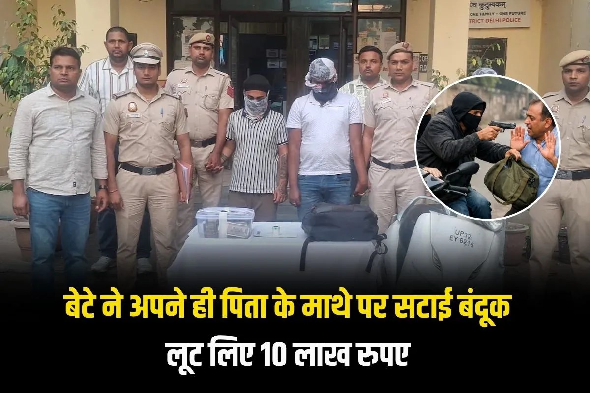 दिल्ली में बेटे ने पिता को बंदूक दिखाकर लूटे 10 लाख रुपए, पुलिस ने फिल्मी स्टाइल में किया पर्दाफाश