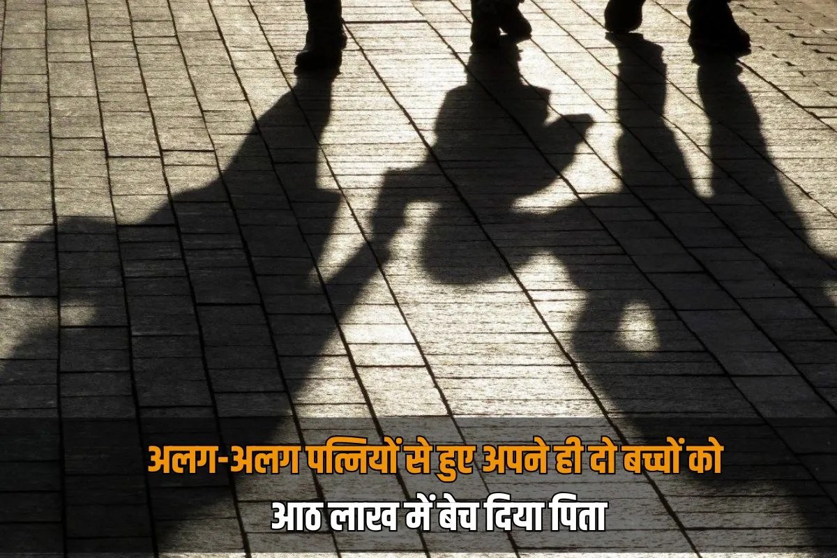 अलग-अलग पत्नियों से हुए अपने ही दो बच्चों को आठ लाख में बेच दिया पिता, 10 राज्यों में 50 से ज्यादा बच्चे बेचे
