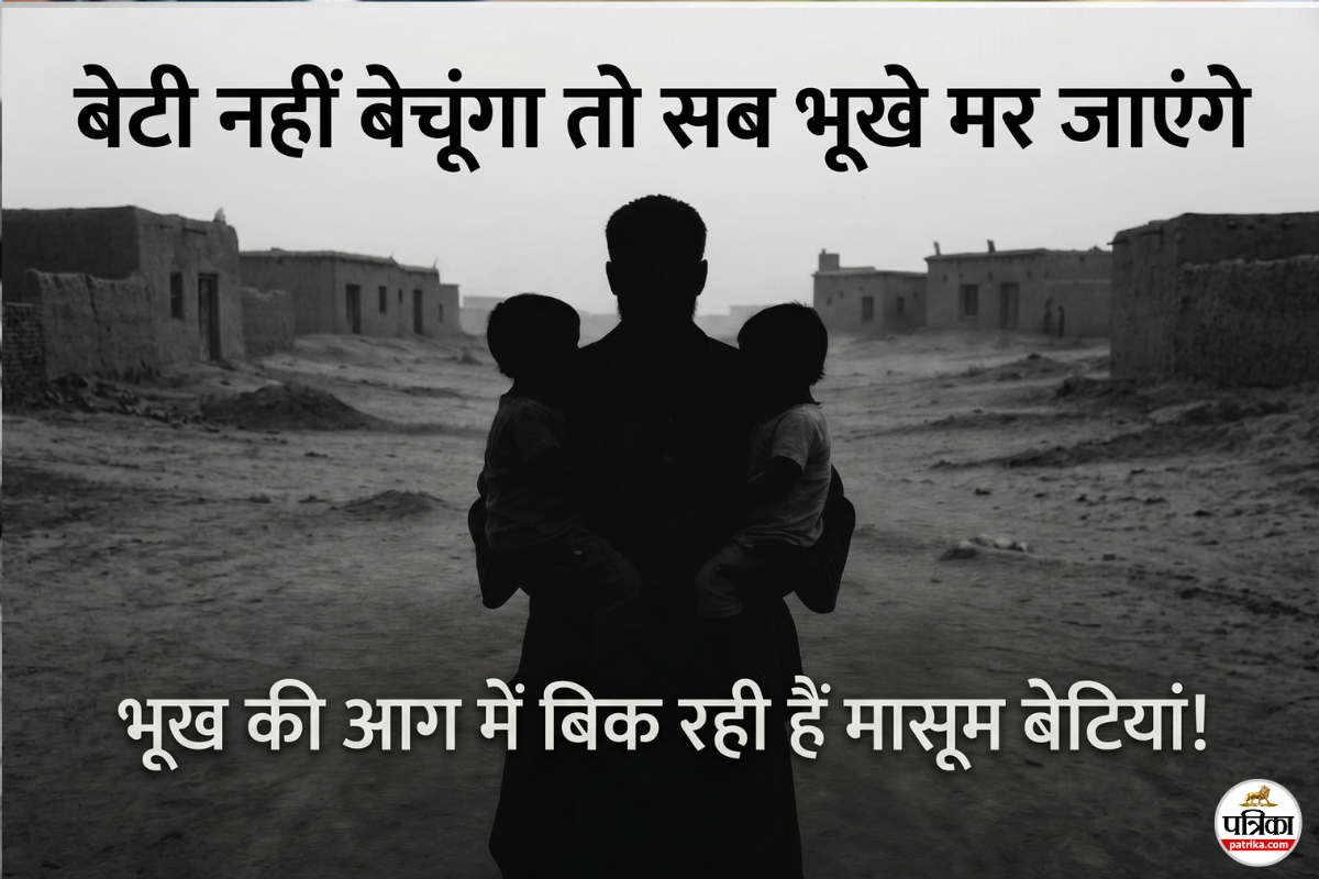 ‘बेटी नहीं बेचूंगा तो सब भूखे मर जाएंगे’, कफन से सस्ती हुई जिंदगी, भूख की आग में बिक रही हैं मासूम बेटियां!